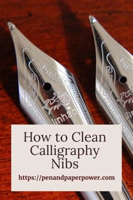 how to clean calligraphy nibs: the importance of nib care in achieving perfect strokes